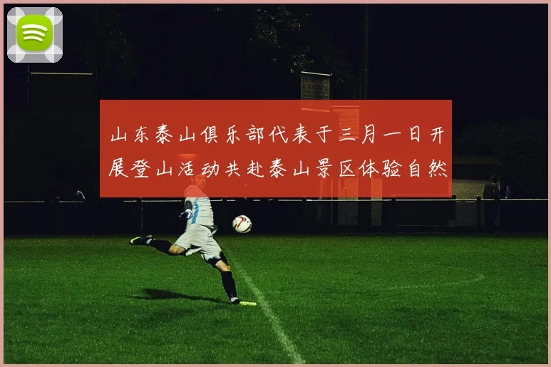 山东泰山俱乐部代表于三月一日开展登山活动共赴泰山景区体验自然之美
