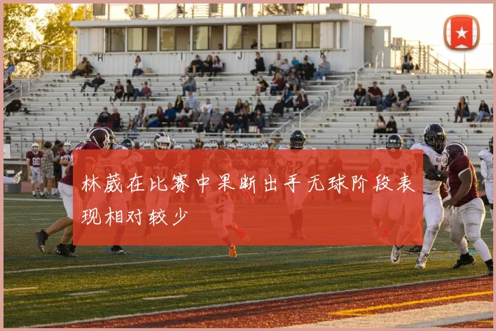 林葳在比赛中果断出手无球阶段表现相对较少