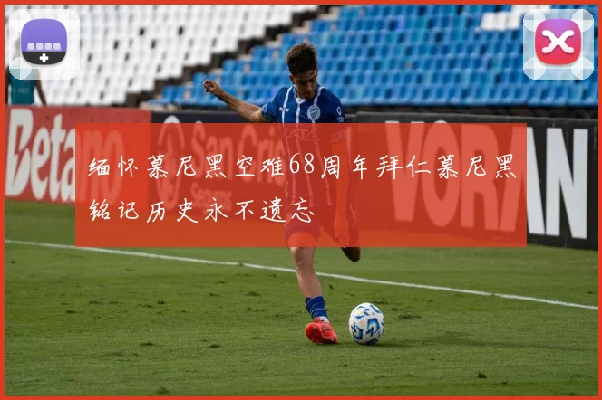 缅怀慕尼黑空难68周年拜仁慕尼黑铭记历史永不遗忘
