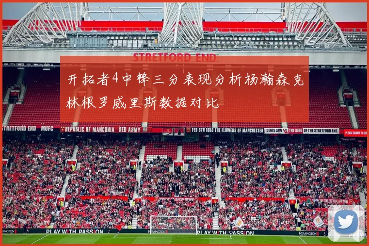 开拓者4中锋三分表现分析杨瀚森克林根罗威里斯数据对比