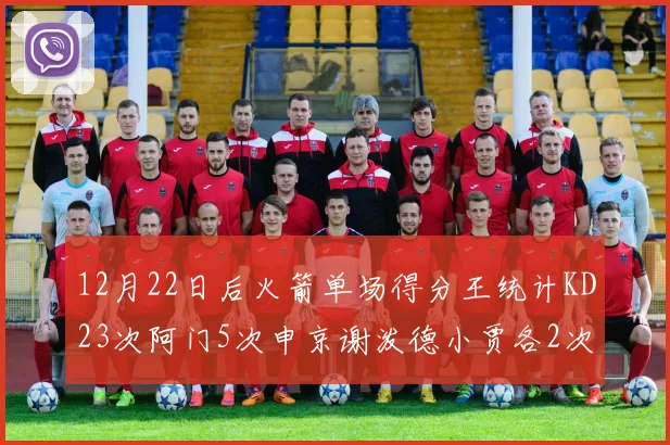 12月22日后火箭单场得分王统计KD23次阿门5次申京谢泼德小贾各2次