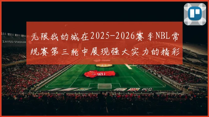 无限我的城在2025-2026赛季NBL常规赛第三轮中展现强大实力的精彩战报