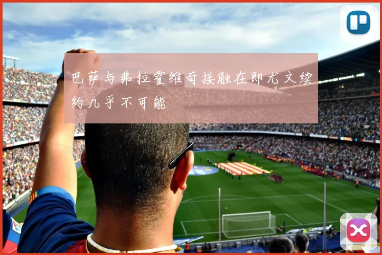 巴萨与弗拉霍维奇接触在即尤文续约几乎不可能