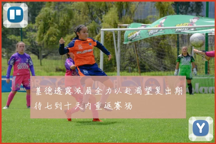 基德透露浓眉全力以赴渴望复出期待七到十天内重返赛场