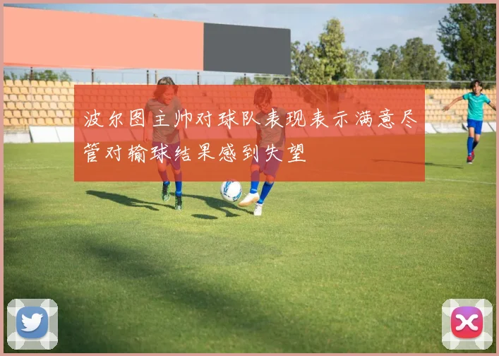波尔图主帅对球队表现表示满意尽管对输球结果感到失望