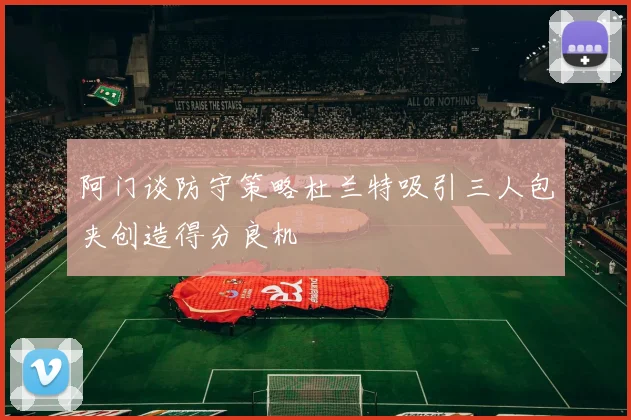 阿门谈防守策略杜兰特吸引三人包夹创造得分良机
