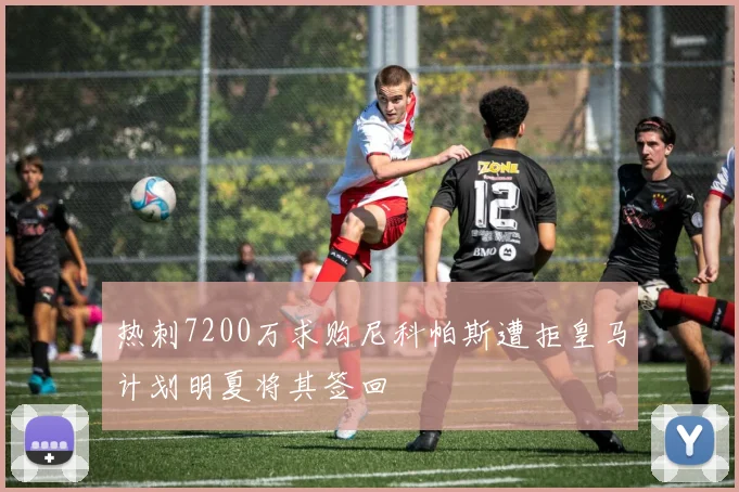 热刺7200万求购尼科帕斯遭拒皇马计划明夏将其签回