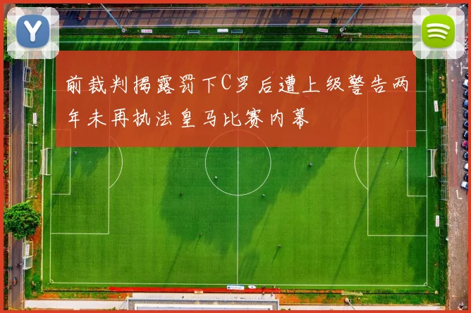 前裁判揭露罚下C罗后遭上级警告两年未再执法皇马比赛内幕